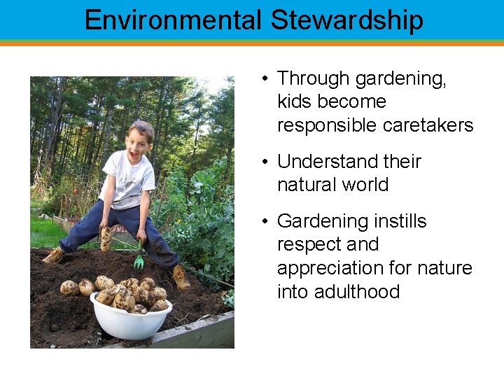 Environmental Stewardship • Through gardening, kids become responsible caretakers • Understand their natural world