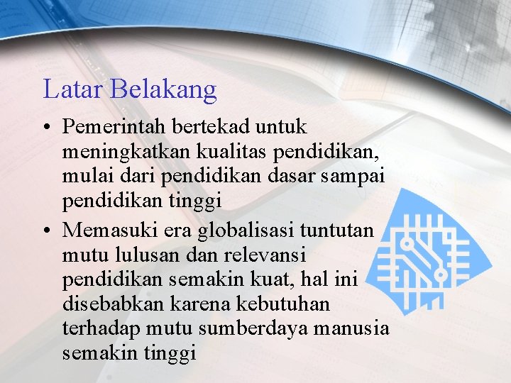 Latar Belakang • Pemerintah bertekad untuk meningkatkan kualitas pendidikan, mulai dari pendidikan dasar sampai