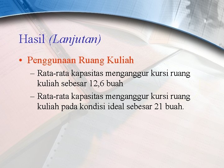 Hasil (Lanjutan) • Penggunaan Ruang Kuliah – Rata-rata kapasitas menganggur kursi ruang kuliah sebesar