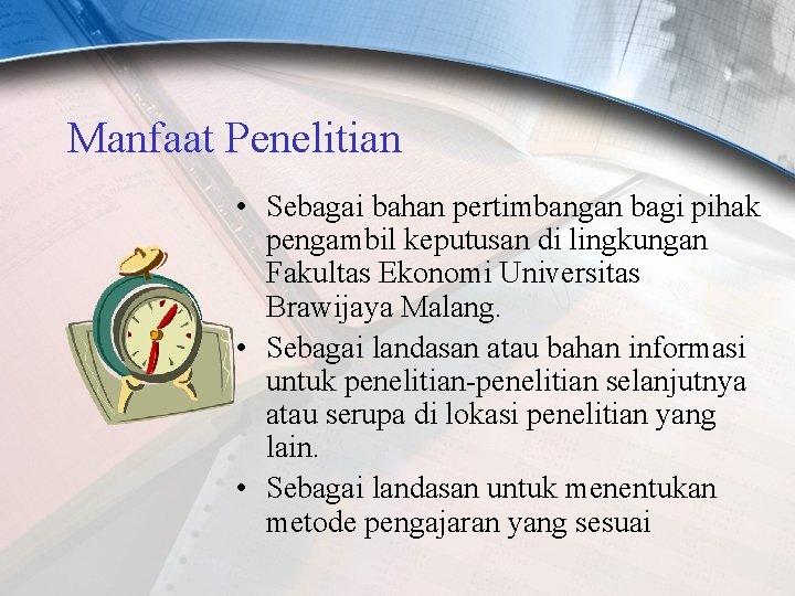 Manfaat Penelitian • Sebagai bahan pertimbangan bagi pihak pengambil keputusan di lingkungan Fakultas Ekonomi