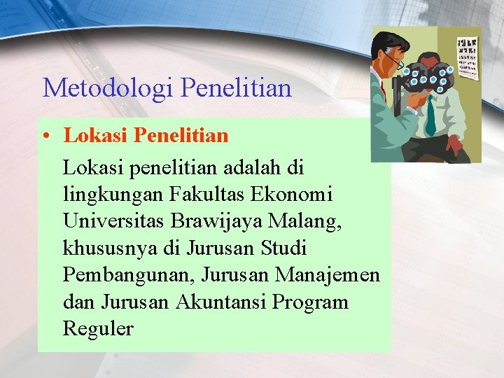 Metodologi Penelitian • Lokasi Penelitian Lokasi penelitian adalah di lingkungan Fakultas Ekonomi Universitas Brawijaya