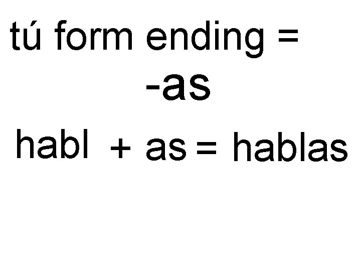 tú form ending = -as habl + as = hablas tú form ending = -as habl + as = hablas