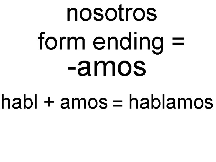nosotros form ending = -amos habl + amos = hablamos nosotros form ending = -amos habl + amos = hablamos