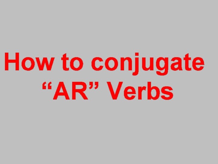 How to conjugate “AR” Verbs How to conjugate “AR” Verbs