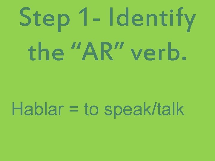 Step 1 - Identify the “AR” verb. Hablar = to speak/talk Step 1 - Identify the “AR” verb. Hablar = to speak/talk