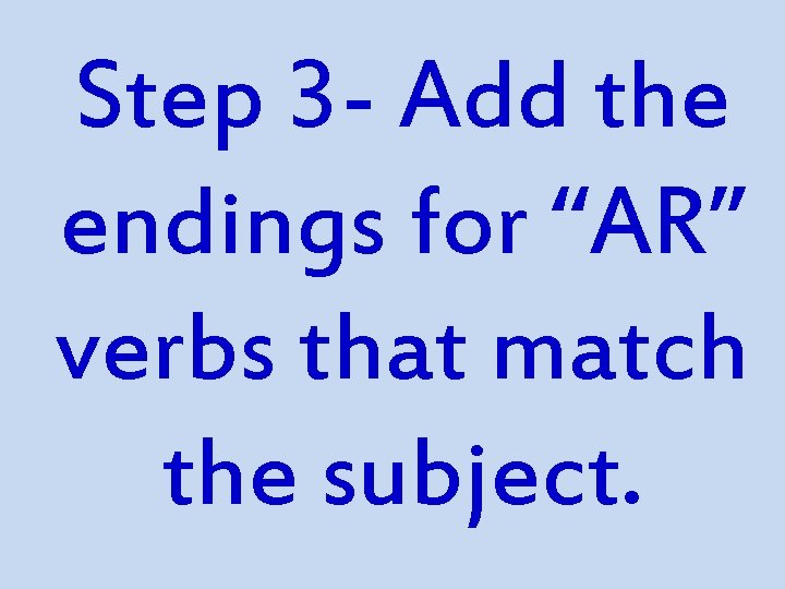 Step 3 - Add the endings for “AR” verbs that match the subject. Step 3 - Add the endings for “AR” verbs that match the subject.