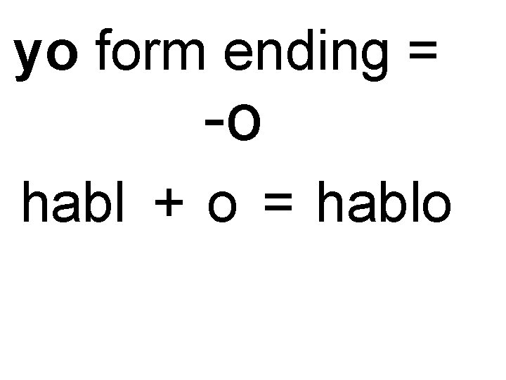 yo form ending = -o habl + o = hablo yo form ending = -o habl + o = hablo