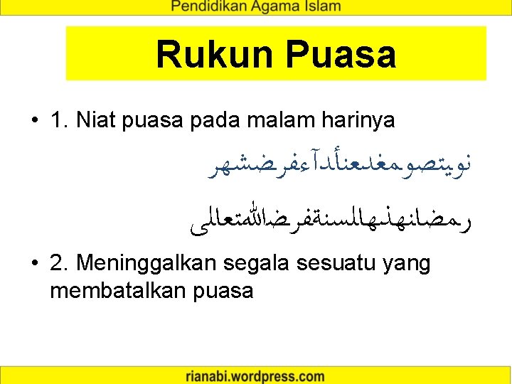 Rukun Puasa • 1. Niat puasa pada malam harinya ﻧﻮﻴﺘﺼﻮﻤﻐﺪﻌﻨﺄﺪﺁﺀﻔﺮﻀﺸﻬﺮ ﺭﻤﻀﺎﻨﻬﺬﻬﺎﻠﺴﻨﺔﻔﺮﻀﷲﺘﻌﺎﻠﻰ • 2. Meninggalkan