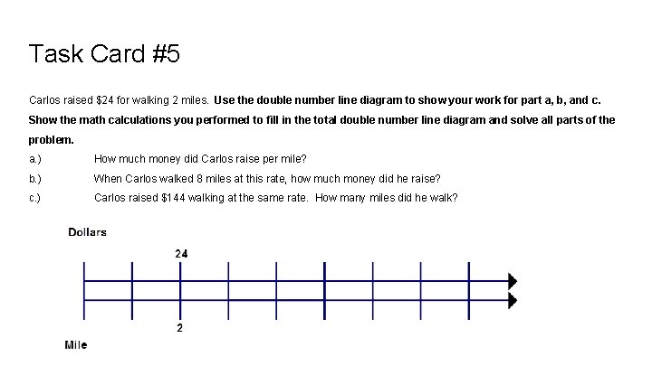 Task Card #5 Carlos raised $24 for walking 2 miles. Use the double number