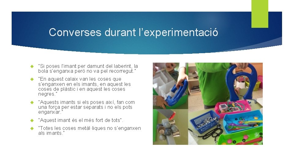 Converses durant l’experimentació “Si poses l’imant per damunt del laberint, la bola s’enganxa però