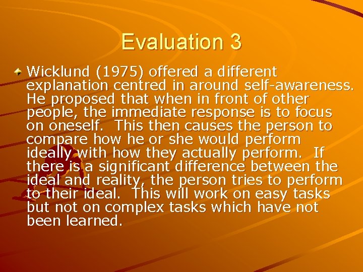 Evaluation 3 Wicklund (1975) offered a different explanation centred in around self-awareness. He proposed