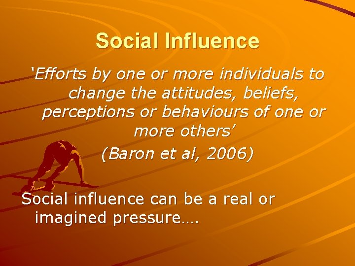 Social Influence ‘Efforts by one or more individuals to change the attitudes, beliefs, perceptions