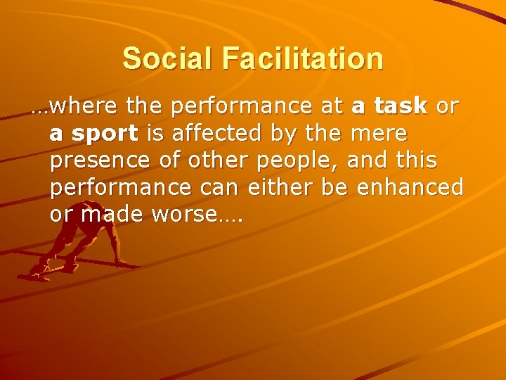 Social Facilitation …where the performance at a task or a sport is affected by