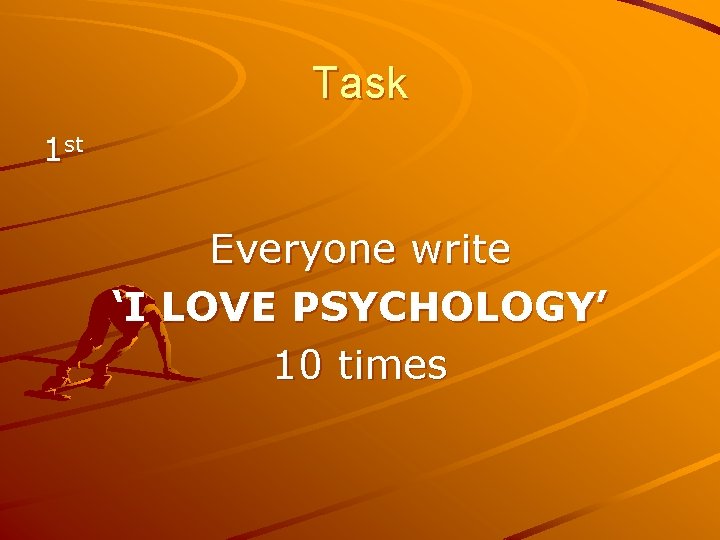 Task 1 st Everyone write ‘I LOVE PSYCHOLOGY’ 10 times 