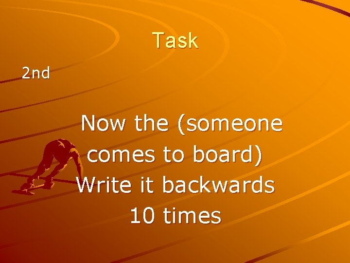 Task 2 nd Now the (someone comes to board) Write it backwards 10 times