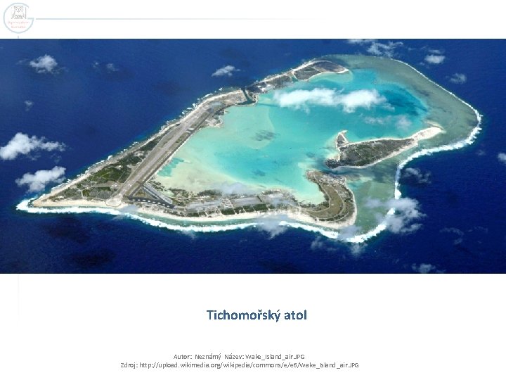 Tichomořský atol Autor: Neznámý Název: Wake_Island_air. JPG Zdroj: http: //upload. wikimedia. org/wikipedia/commons/e/e 6/Wake_Island_air. JPG