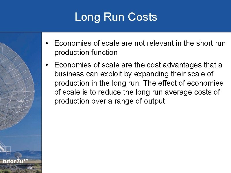 Long Run Costs • Economies of scale are not relevant in the short run
