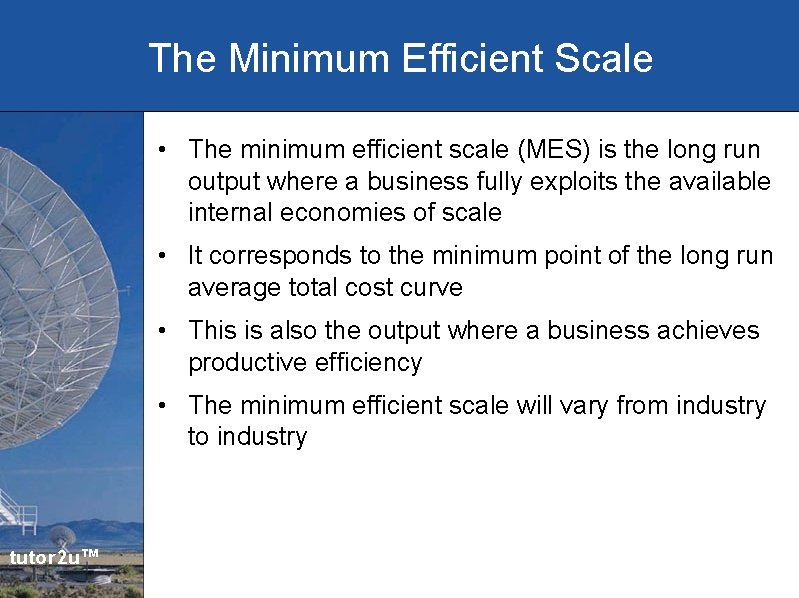 The Minimum Efficient Scale • The minimum efficient scale (MES) is the long run