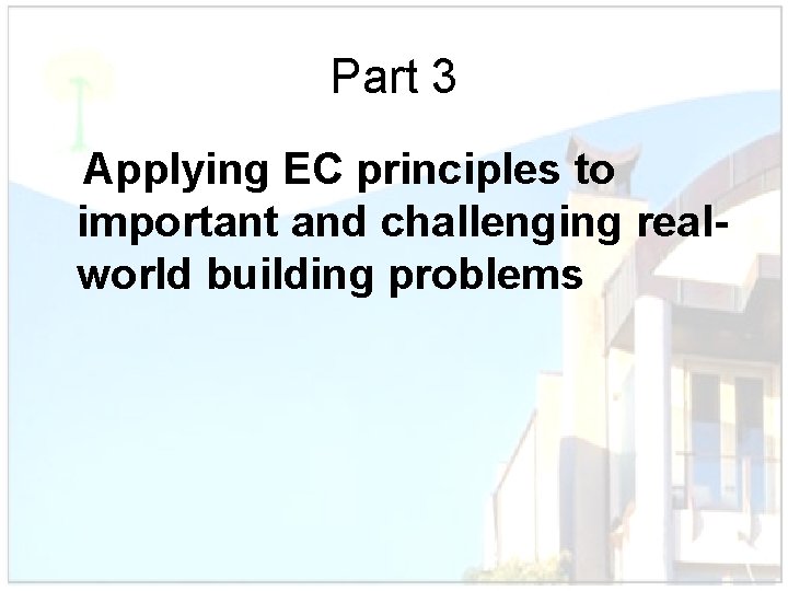 Part 3 Applying EC principles to important and challenging realworld building problems 