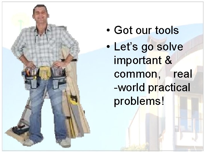  • Got our tools • Let’s go solve important & common, real -world