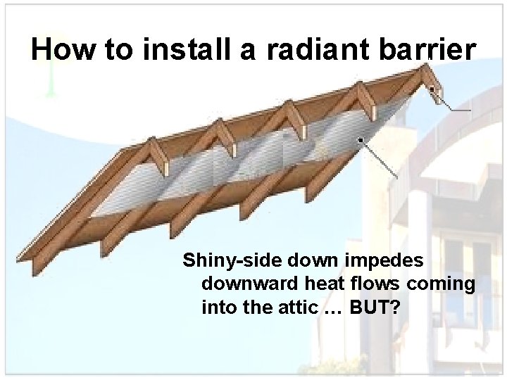 How to install a radiant barrier Shiny-side down impedes downward heat flows coming into