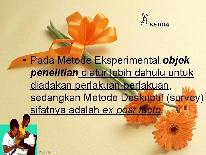  KETIGA • Pada Metode Eksperimental, objek penelitian diatur lebih dahulu untuk diadakan perlakuan-perlakuan,