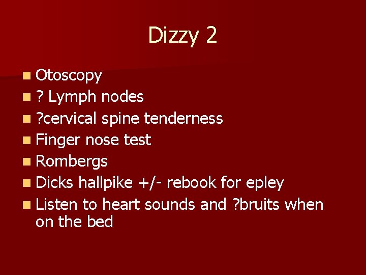 Dizzy 2 n Otoscopy n? Lymph nodes n ? cervical spine tenderness n Finger