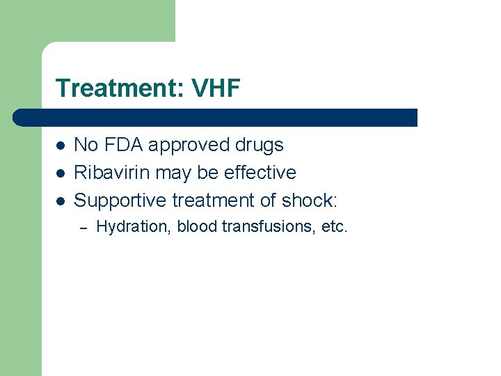 Treatment: VHF l l l No FDA approved drugs Ribavirin may be effective Supportive
