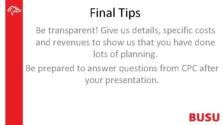 Final Tips Be transparent! Give us details, specific costs and revenues to show us