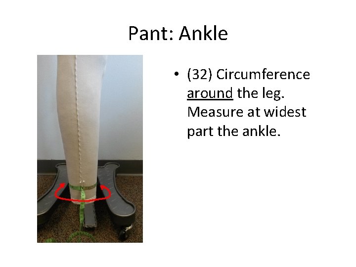 Pant: Ankle • (32) Circumference around the leg. Measure at widest part the ankle.