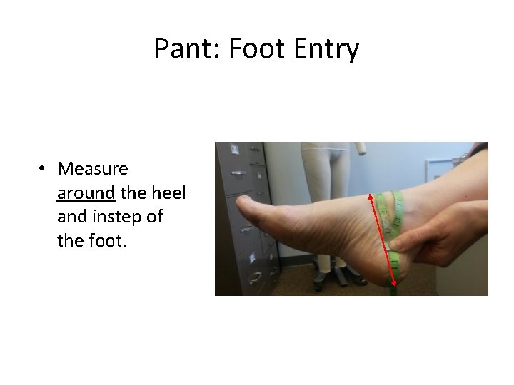 Pant: Foot Entry • Measure around the heel and instep of the foot. 