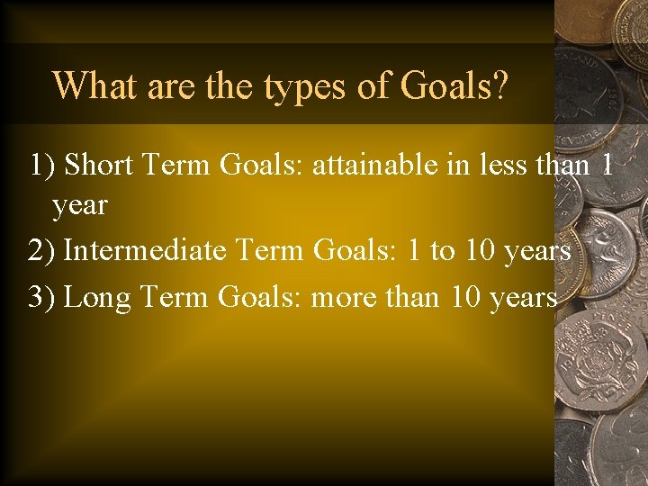 What are the types of Goals? 1) Short Term Goals: attainable in less than