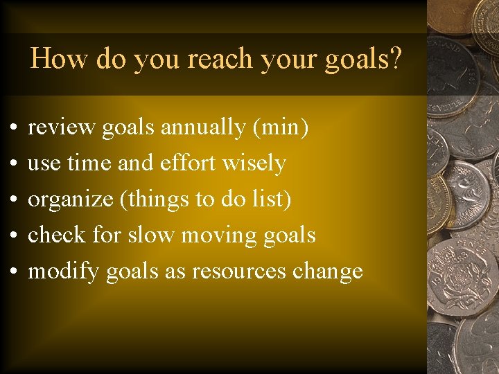 How do you reach your goals? • • • review goals annually (min) use