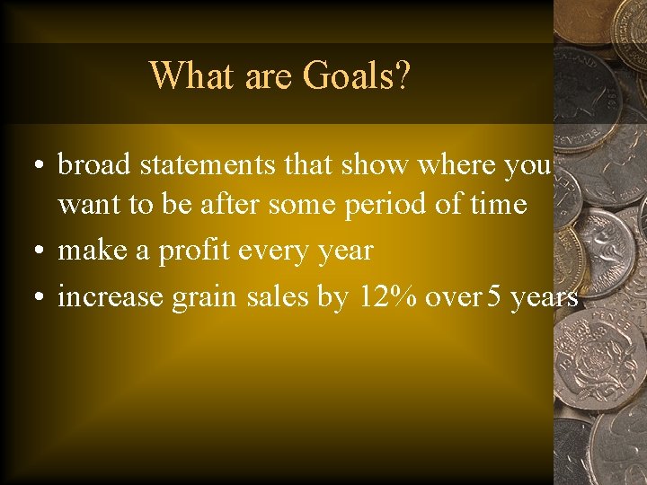 What are Goals? • broad statements that show where you want to be after