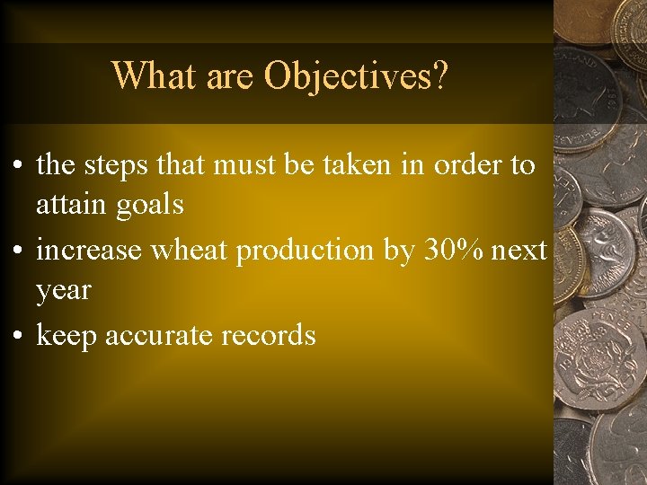 What are Objectives? • the steps that must be taken in order to attain