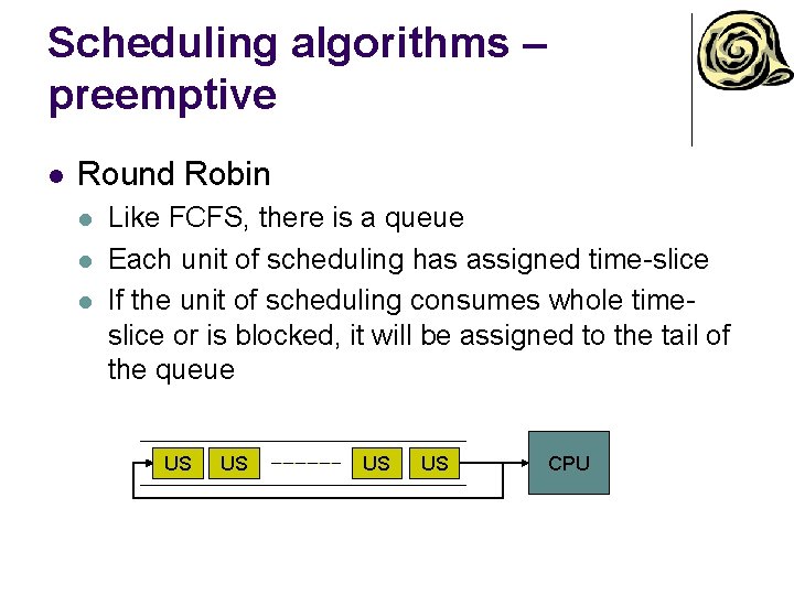 Scheduling algorithms – preemptive l Round Robin l l l Like FCFS, there is