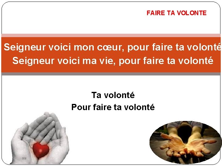 FAIRE TA VOLONTE Seigneur voici mon cœur, pour faire ta volonté Seigneur voici ma FAIRE TA VOLONTE Seigneur voici mon cœur, pour faire ta volonté Seigneur voici ma