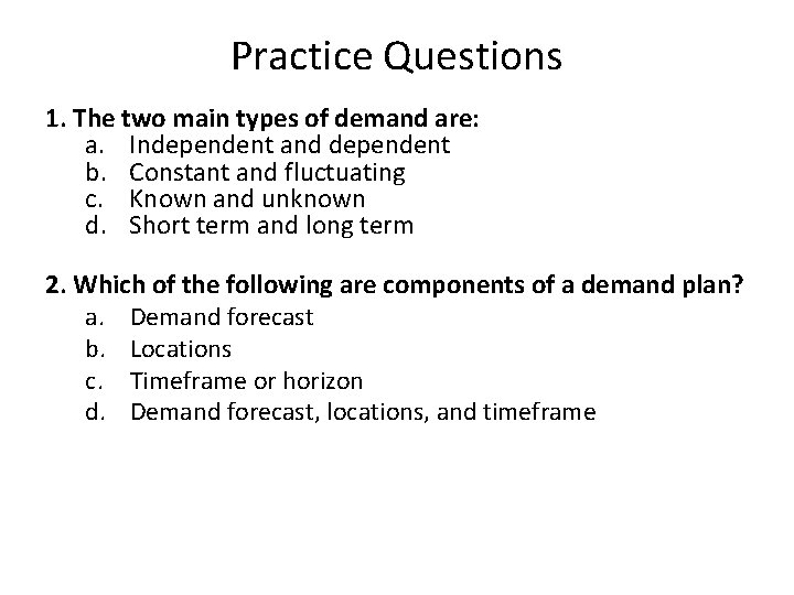 Practice Questions 1. The two main types of demand are: a. Independent and dependent
