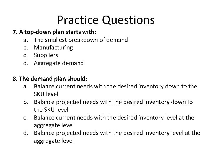 Practice Questions 7. A top-down plan starts with: a. The smallest breakdown of demand