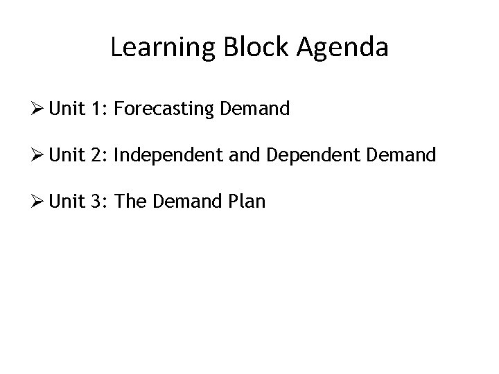 Learning Block Agenda Ø Unit 1: Forecasting Demand Ø Unit 2: Independent and Dependent