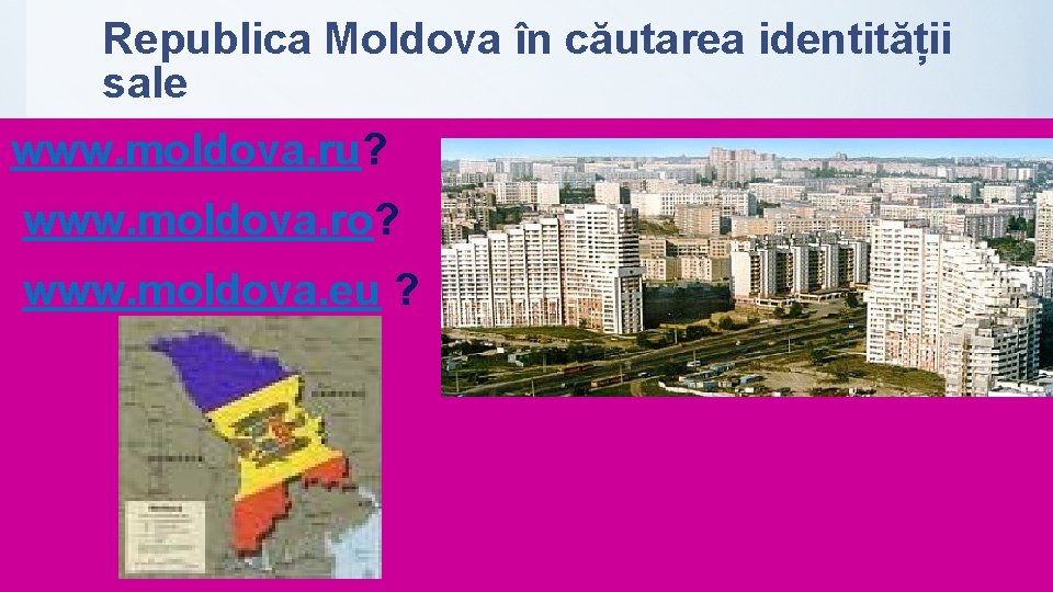 Republica Moldova în căutarea identității sale www. moldova. ru? www. moldova. ro? www. moldova.