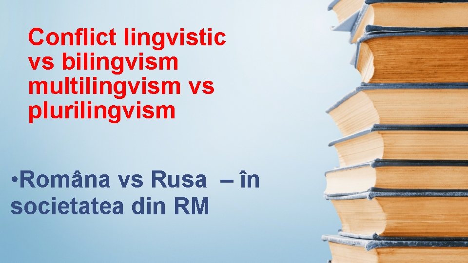 Conflict lingvistic vs bilingvism multilingvism vs plurilingvism • Româna vs Rusa – în societatea