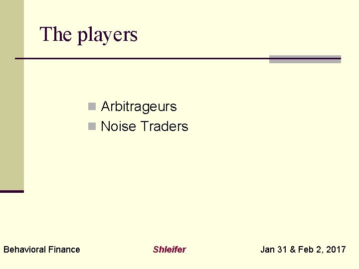 The players n Arbitrageurs n Noise Traders Behavioral Finance Shleifer Jan 31 & Feb