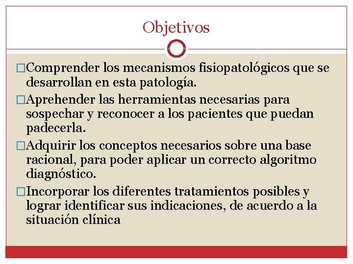 Objetivos �Comprender los mecanismos fisiopatológicos que se desarrollan en esta patología. �Aprehender las herramientas