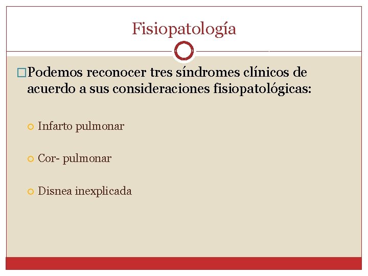 Fisiopatología �Podemos reconocer tres síndromes clínicos de acuerdo a sus consideraciones fisiopatológicas: Infarto pulmonar