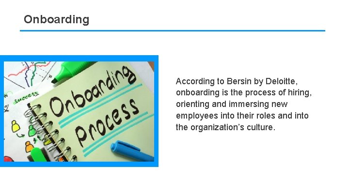 Onboarding According to Bersin by Deloitte, onboarding is the process of hiring, orienting and