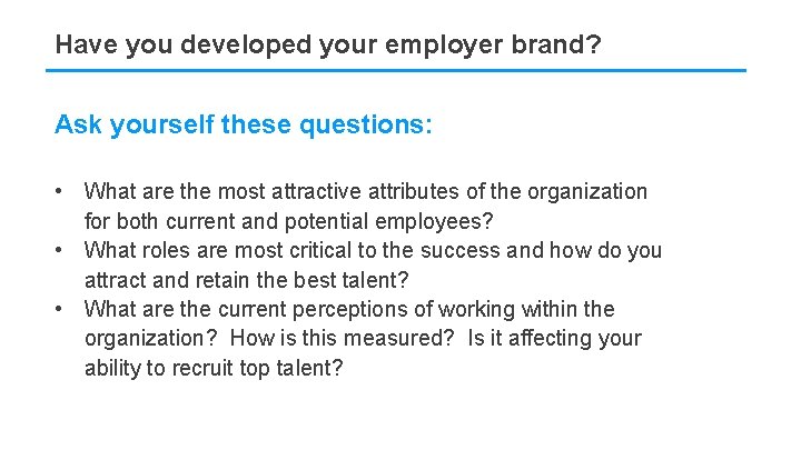 Have you developed your employer brand? Ask yourself these questions: • What are the