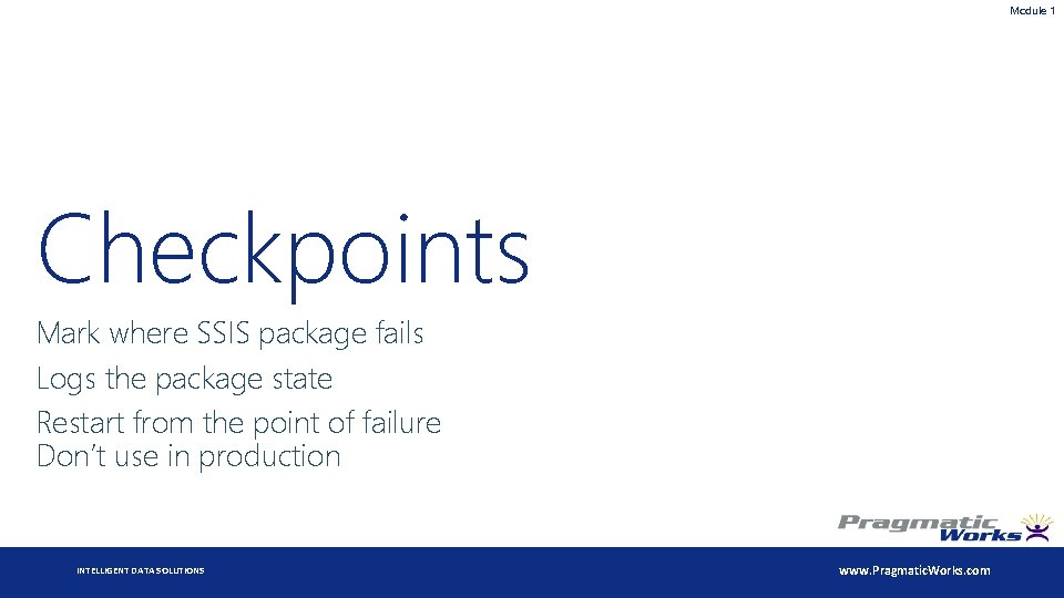 Module 1 Checkpoints Mark where SSIS package fails Logs the package state Restart from