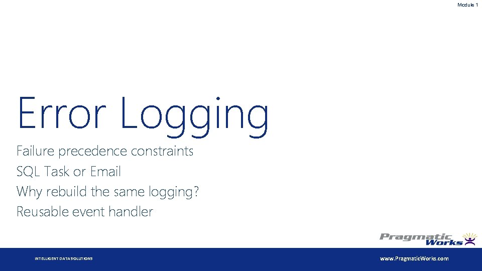 Module 1 Error Logging Failure precedence constraints SQL Task or Email Why rebuild the