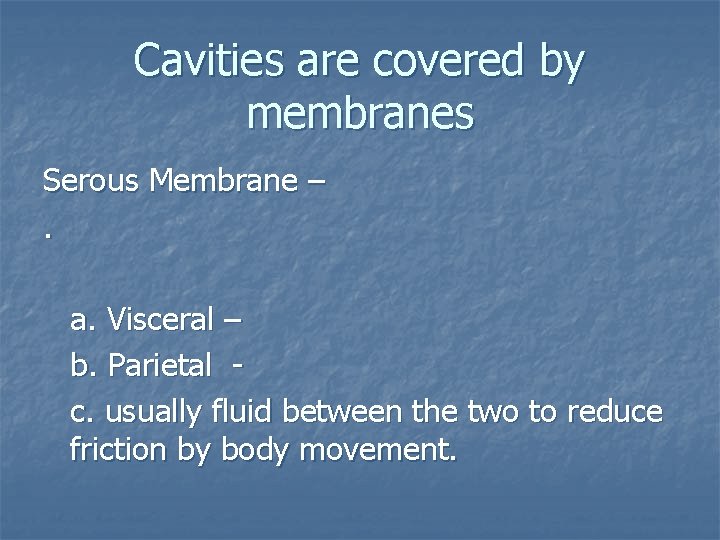 Cavities are covered by membranes Serous Membrane –. a. Visceral – b. Parietal c.